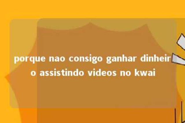 porque nao consigo ganhar dinheiro assistindo videos no kwai 