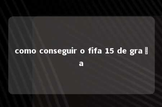 como conseguir o fifa 15 de graça 