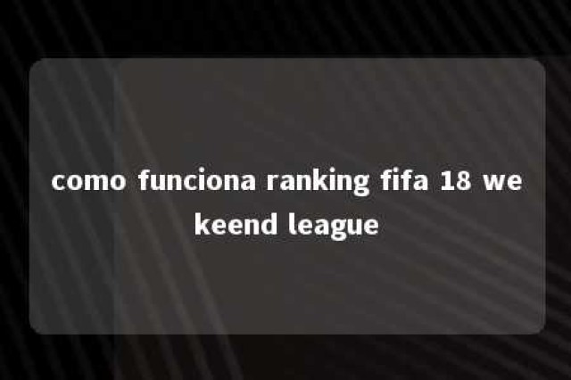 como funciona ranking fifa 18 wekeend league 