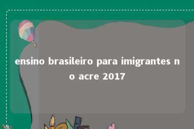 ensino brasileiro para imigrantes no acre 2017 