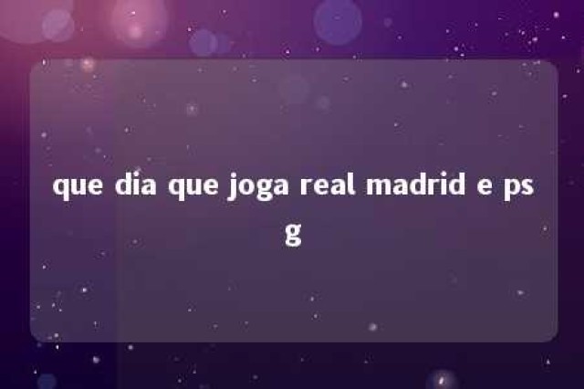 que dia que joga real madrid e psg 