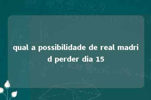 qual a possibilidade de real madrid perder dia 15 