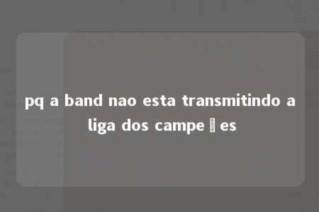 pq a band nao esta transmitindo a liga dos campeões 