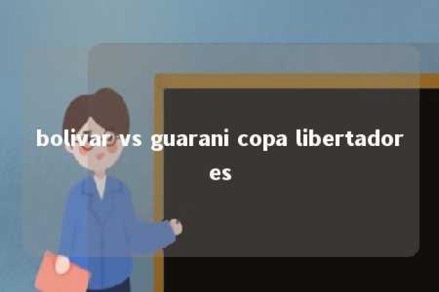 bolivar vs guarani copa libertadores 