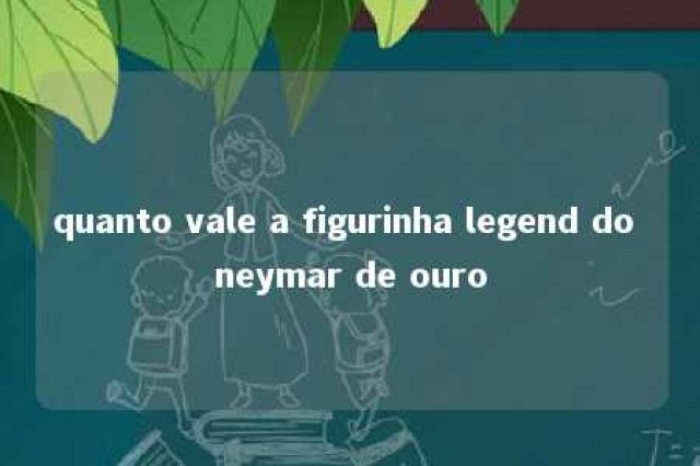 quanto vale a figurinha legend do neymar de ouro 