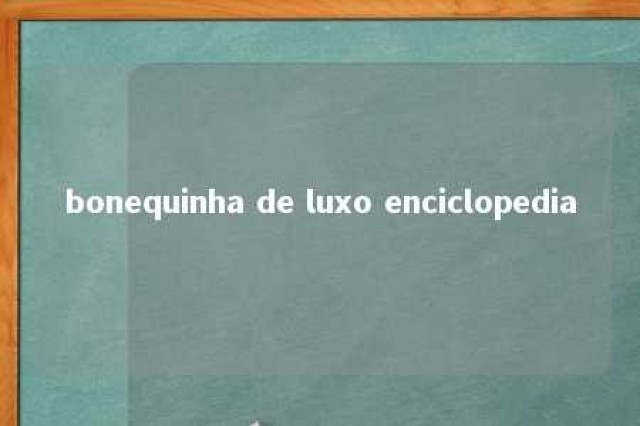 bonequinha de luxo enciclopedia 