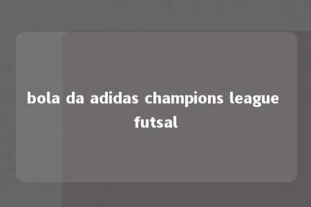 bola da adidas champions league futsal 