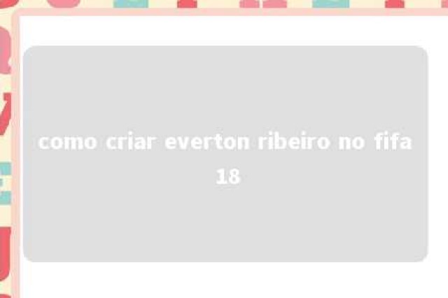 como criar everton ribeiro no fifa 18 