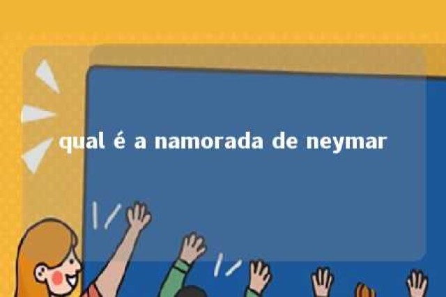 qual é a namorada de neymar 