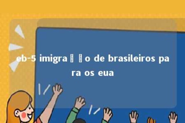 eb-5 imigração de brasileiros para os eua 