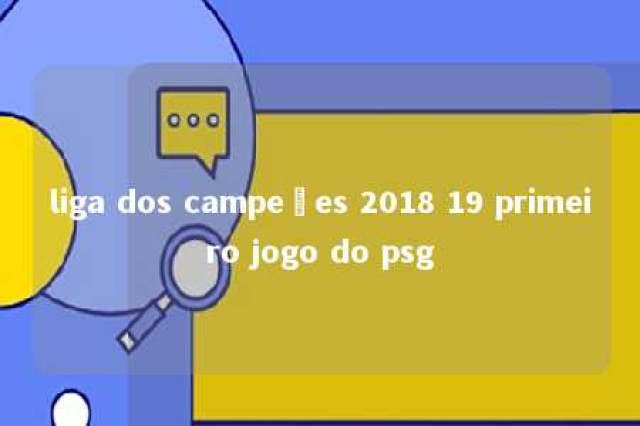 liga dos campeões 2018 19 primeiro jogo do psg 