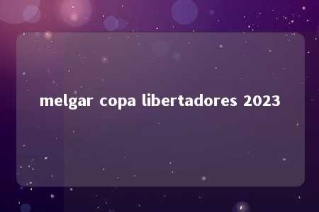 melgar copa libertadores 2023 