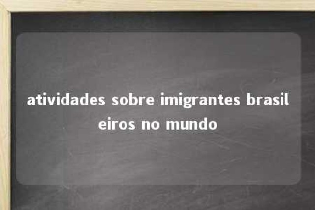 atividades sobre imigrantes brasileiros no mundo 