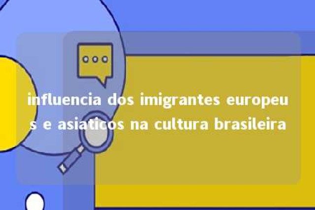 influencia dos imigrantes europeus e asiaticos na cultura brasileira 