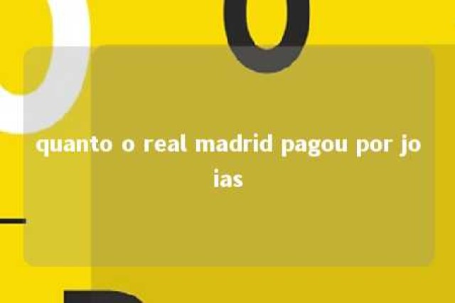 quanto o real madrid pagou por joias 