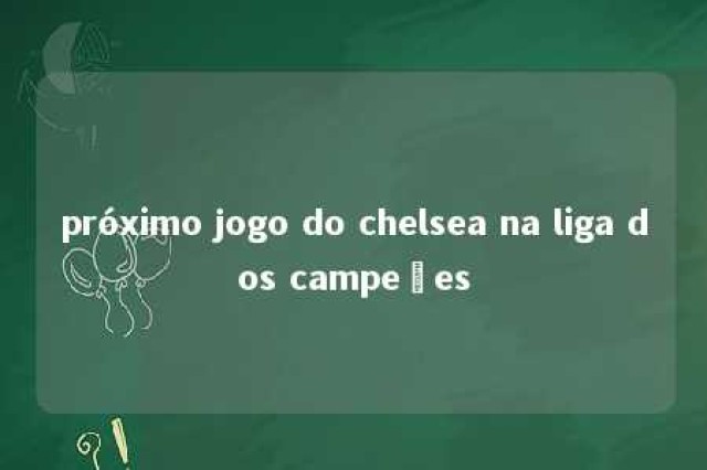 próximo jogo do chelsea na liga dos campeões 