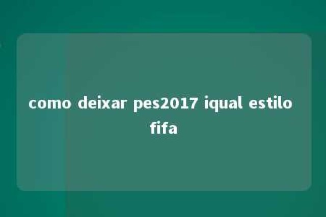 como deixar pes2017 iqual estilo fifa 