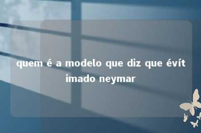 quem é a modelo que diz que évítimado neymar 