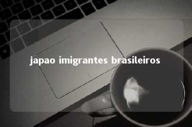 japao imigrantes brasileiros 