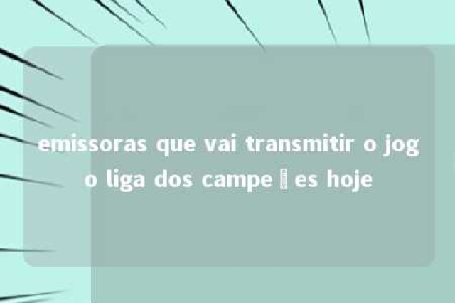 emissoras que vai transmitir o jogo liga dos campeões hoje 