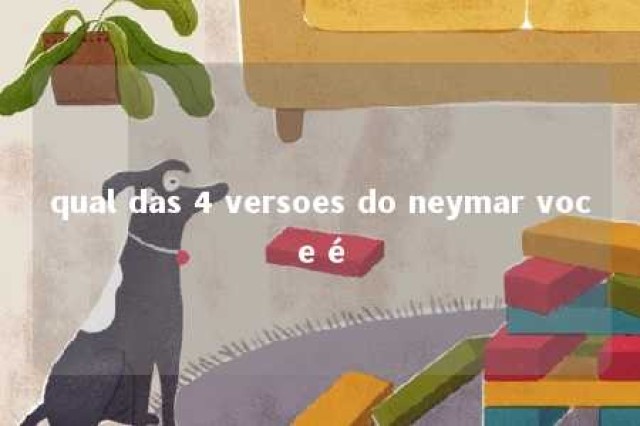 qual das 4 versoes do neymar voce é 