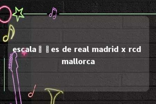 escalações de real madrid x rcd mallorca 