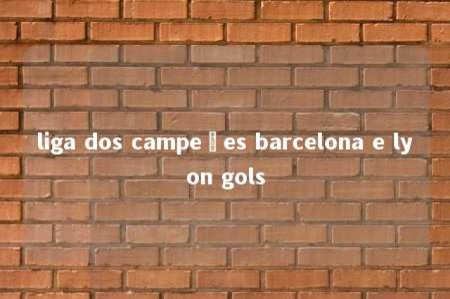 liga dos campeões barcelona e lyon gols 