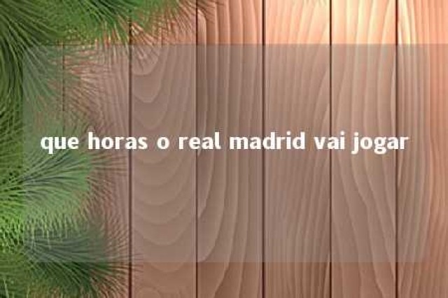 que horas o real madrid vai jogar 