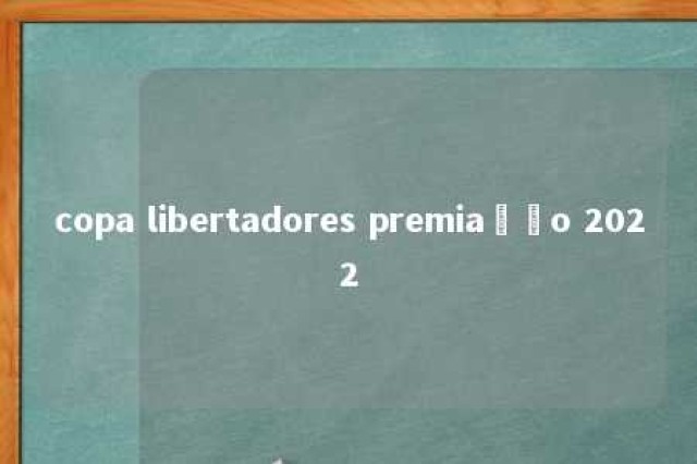 copa libertadores premiação 2022 