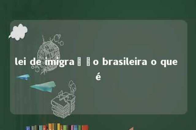 lei de imigração brasileira o que é 