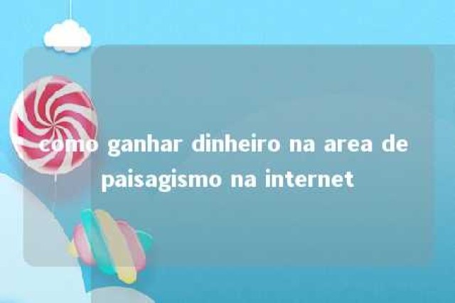 como ganhar dinheiro na area de paisagismo na internet 