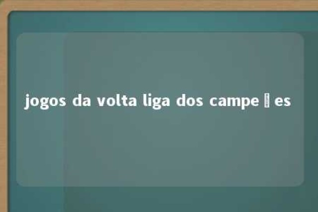 jogos da volta liga dos campeões 