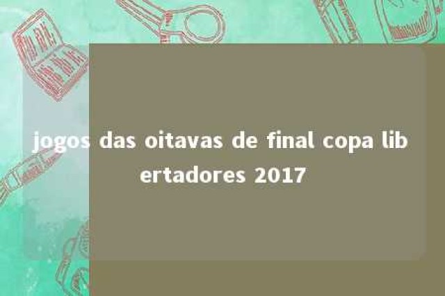 jogos das oitavas de final copa libertadores 2017 