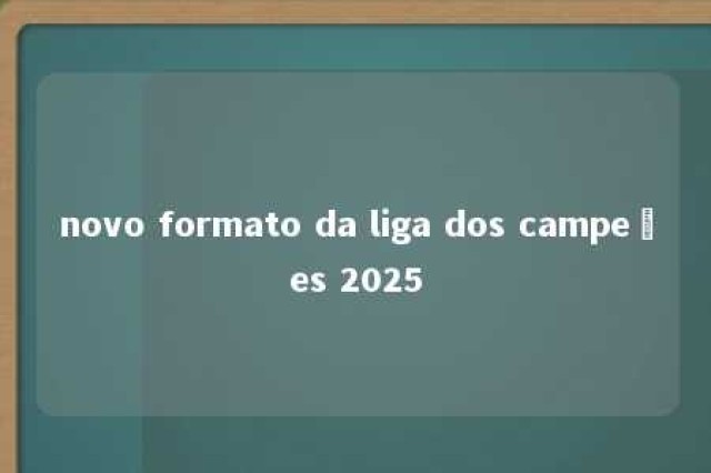 novo formato da liga dos campeões 2025 