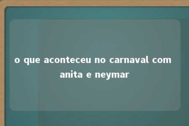 o que aconteceu no carnaval com anita e neymar 