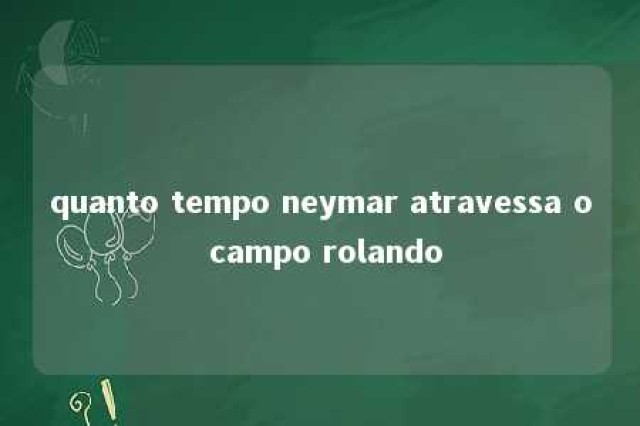 quanto tempo neymar atravessa o campo rolando 