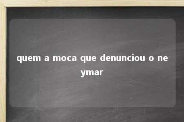 quem a moca que denunciou o neymar 