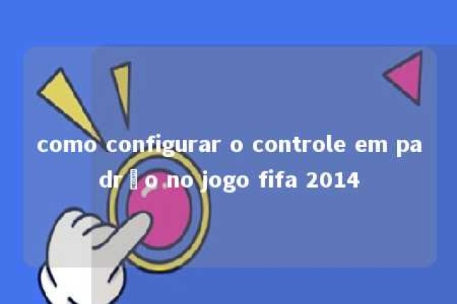 como configurar o controle em padrão no jogo fifa 2014 