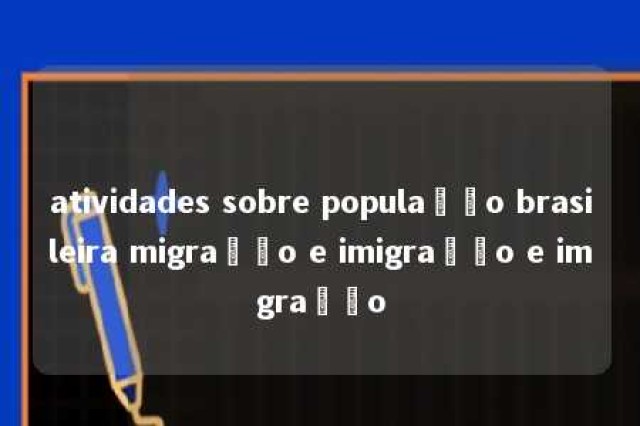 atividades sobre população brasileira migração e imigração e imgração 