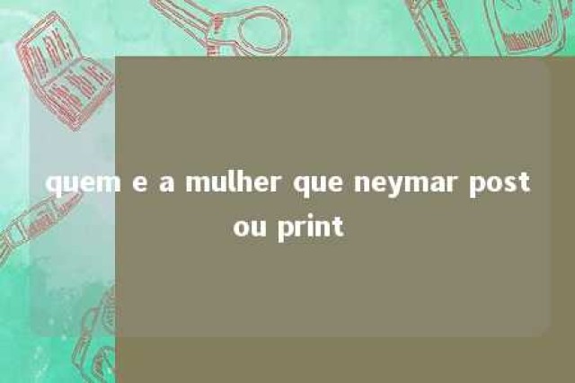 quem e a mulher que neymar postou print 