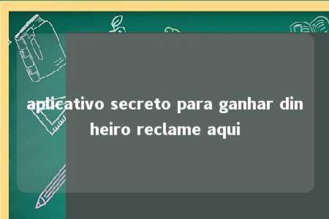 aplicativo secreto para ganhar dinheiro reclame aqui 