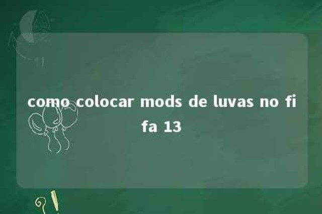 como colocar mods de luvas no fifa 13 