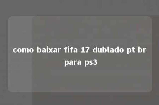 como baixar fifa 17 dublado pt br para ps3 