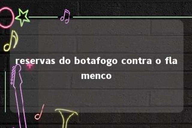 reservas do botafogo contra o flamenco 