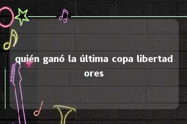 quién ganó la última copa libertadores 