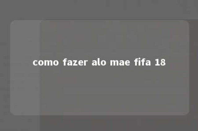 como fazer alo mae fifa 18 