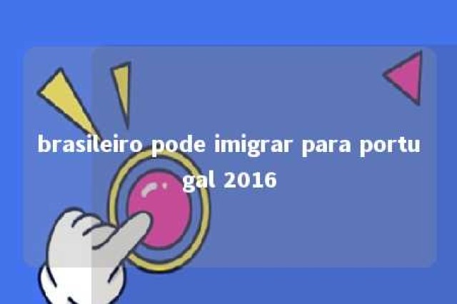 brasileiro pode imigrar para portugal 2016 