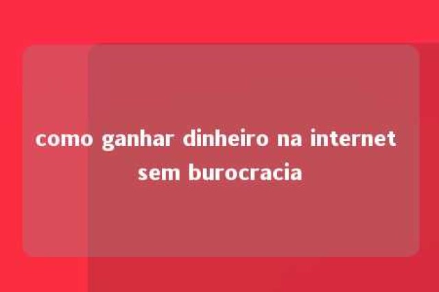 como ganhar dinheiro na internet sem burocracia 