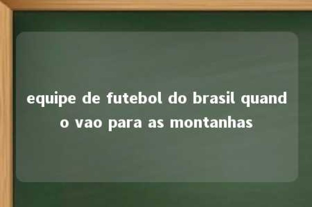 equipe de futebol do brasil quando vao para as montanhas 