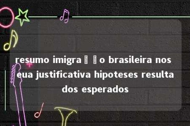 resumo imigração brasileira nos eua justificativa hipoteses resultados esperados 